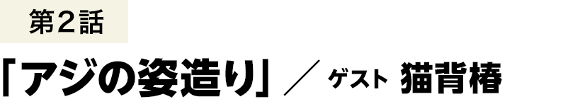 第2話「アジの姿造り」／ 猫背椿