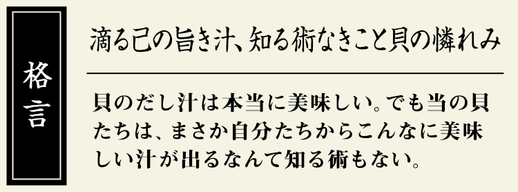 格言：【滴る己の旨き汁、知る術なきこと貝の憐れみ】