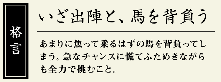 格言：【いざ出陣と、馬を背負う】