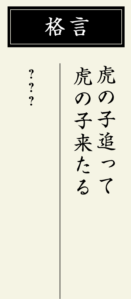 格言：【虎の子追って虎の子来たる】