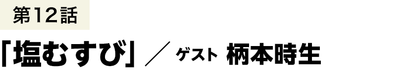 第12話「塩むすび」 ／ 柄本時生